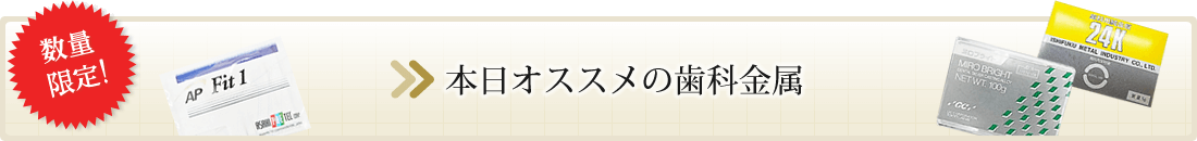 本日オススメの歯科金属