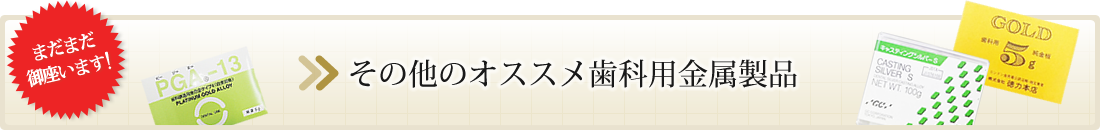 その他のオススメ歯科用金属製品