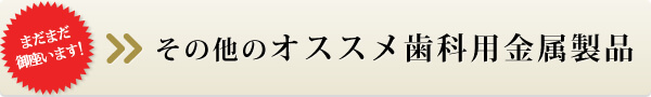 その他のオススメ歯科用金属製品