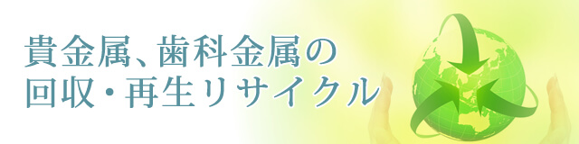 貴金属、歯科金属の回収・再生リサイクル