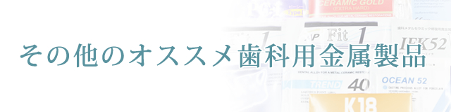 その他のオススメ歯科用金属製品